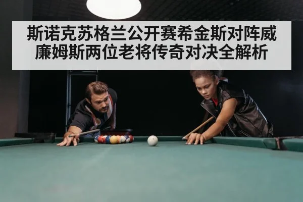 斯诺克苏格兰公开赛希金斯对阵威廉姆斯两位老将传奇对决全解析