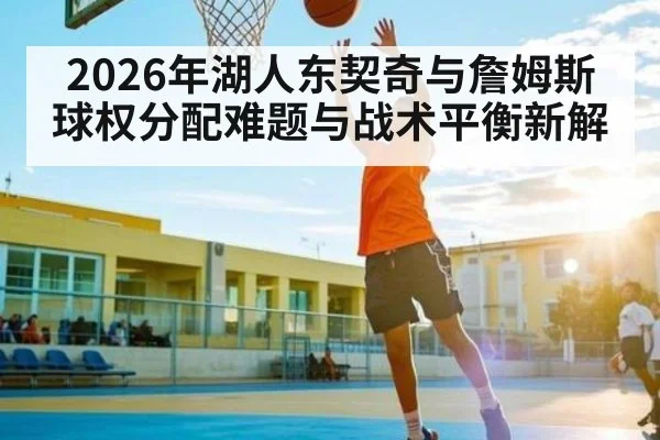 2026年湖人东契奇与詹姆斯球权分配难题与战术平衡新解